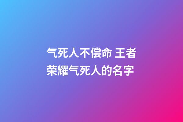 气死人不偿命 王者荣耀气死人的名字